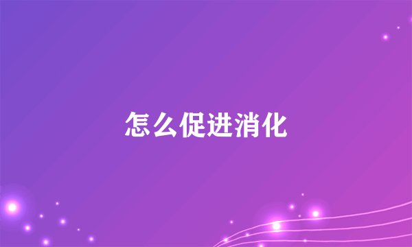 怎么促进消化