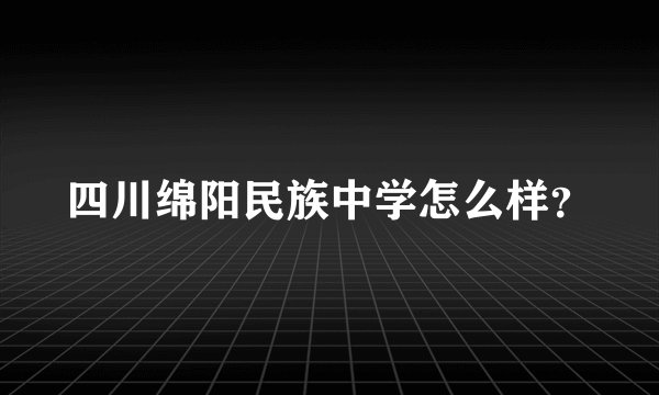 四川绵阳民族中学怎么样？