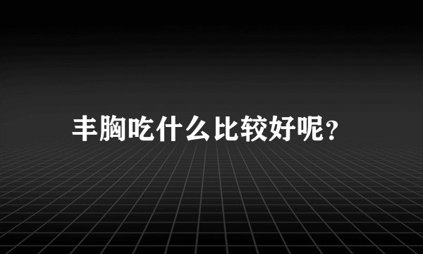 丰胸吃什么比较好呢？