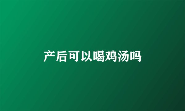 产后可以喝鸡汤吗