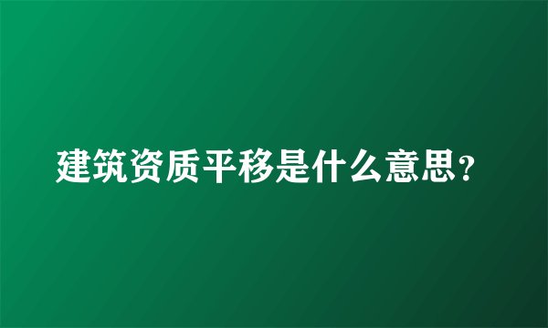 建筑资质平移是什么意思?