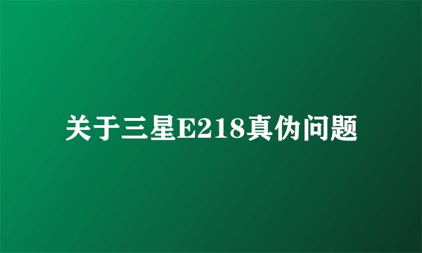 关于三星E218真伪问题