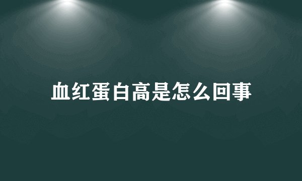 血红蛋白高是怎么回事