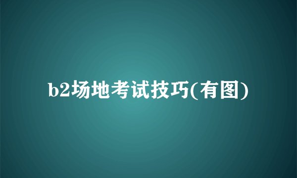 b2场地考试技巧(有图)