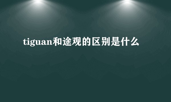 tiguan和途观的区别是什么