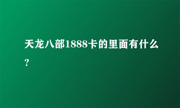 天龙八部1888卡的里面有什么?