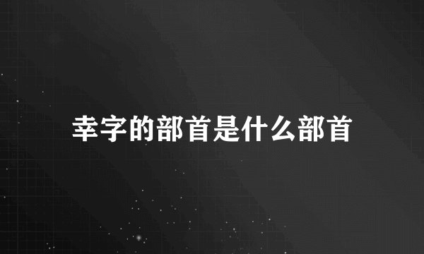 幸字的部首是什么部首