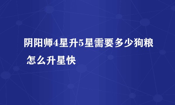 阴阳师4星升5星需要多少狗粮 怎么升星快