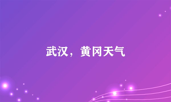 武汉，黄冈天气