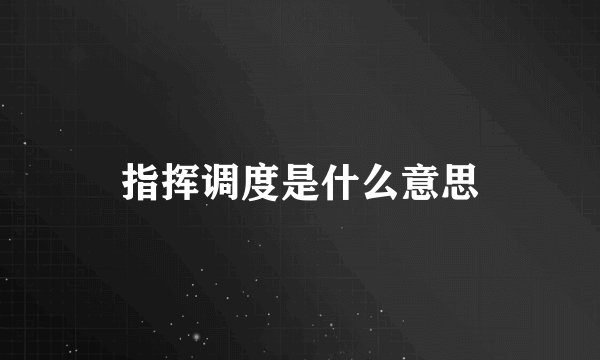 指挥调度是什么意思