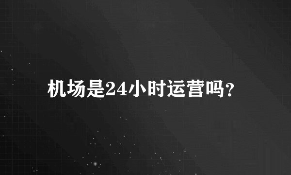 机场是24小时运营吗？