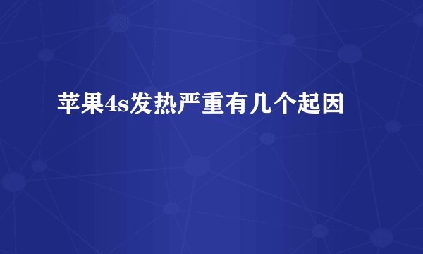 苹果4s发热严重有几个起因