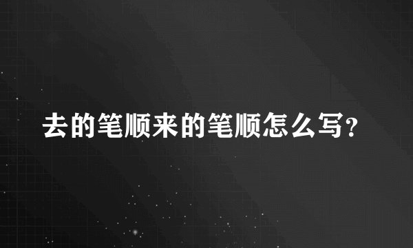 去的笔顺来的笔顺怎么写？