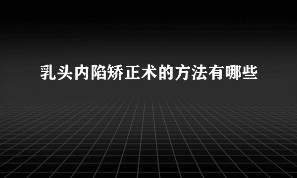 乳头内陷矫正术的方法有哪些