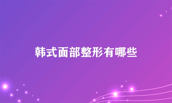 韩式面部整形有哪些