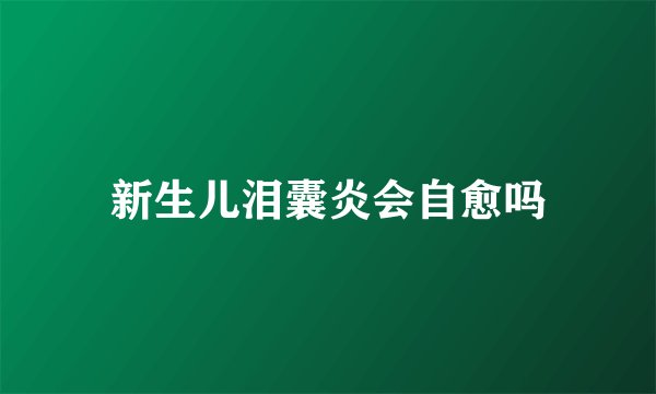 新生儿泪囊炎会自愈吗