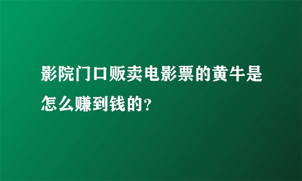 影院门口贩卖电影票的黄牛是怎么赚到钱的?