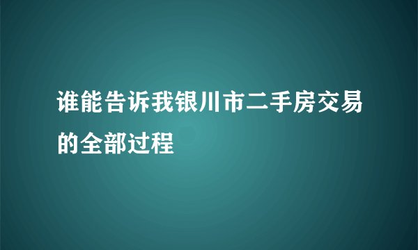 谁能告诉我银川市二手房交易的全部过程