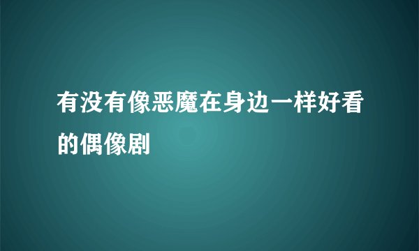 有没有像恶魔在身边一样好看的偶像剧