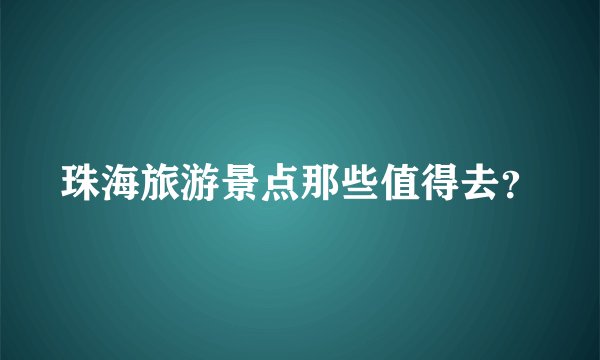珠海旅游景点那些值得去？