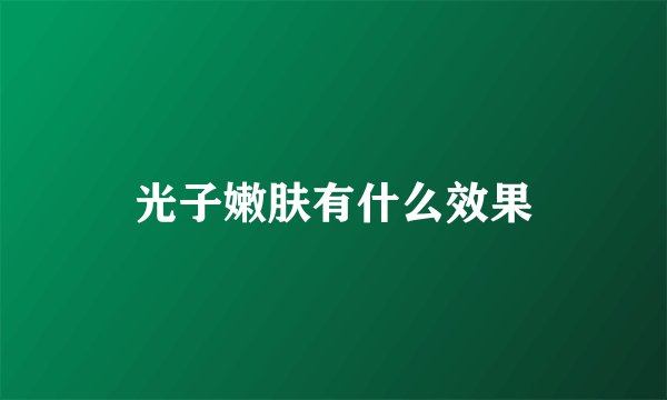 光子嫩肤有什么效果