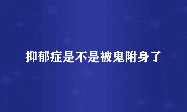 抑郁症是不是被鬼附身了