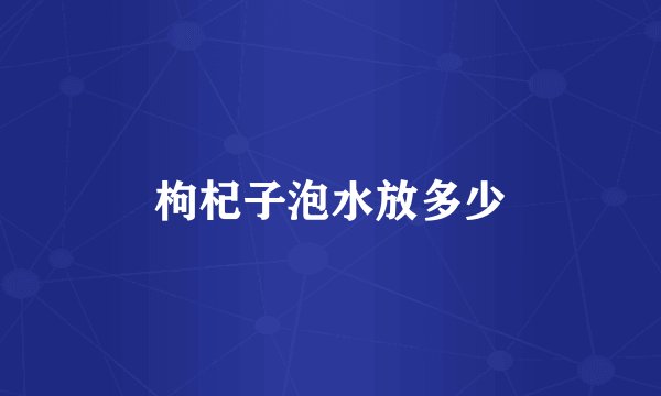 枸杞子泡水放多少