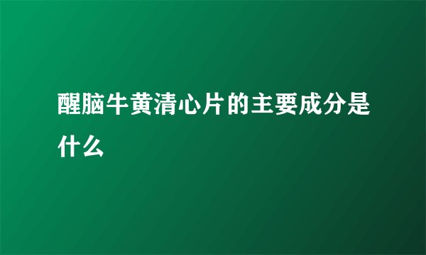 醒脑牛黄清心片的主要成分是什么