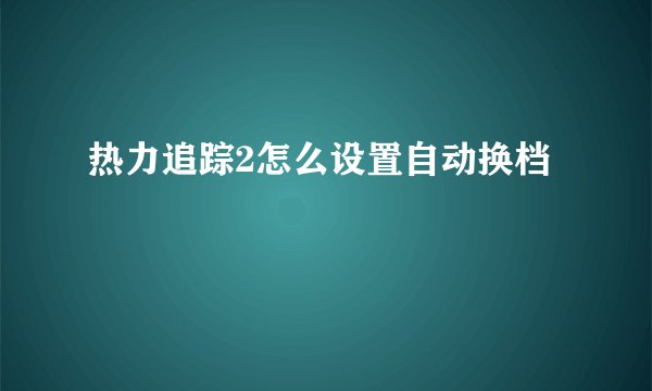 热力追踪2怎么设置自动换档