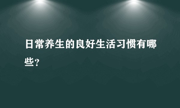 日常养生的良好生活习惯有哪些？