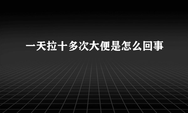 一天拉十多次大便是怎么回事