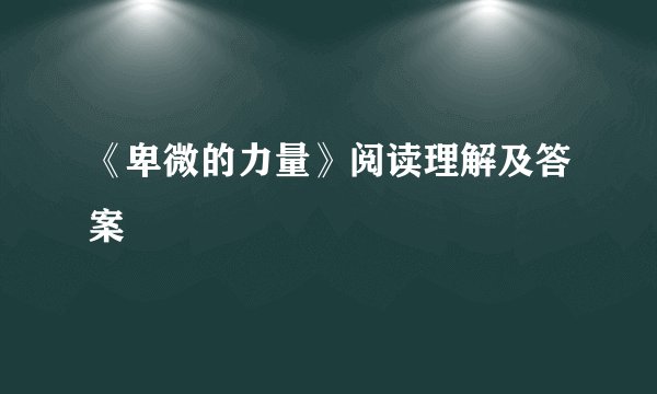 《卑微的力量》阅读理解及答案