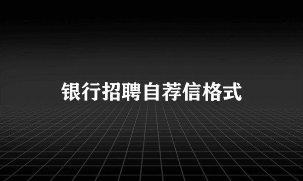 银行招聘自荐信格式