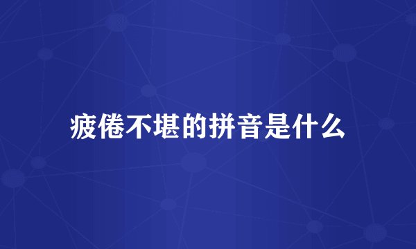 疲倦不堪的拼音是什么