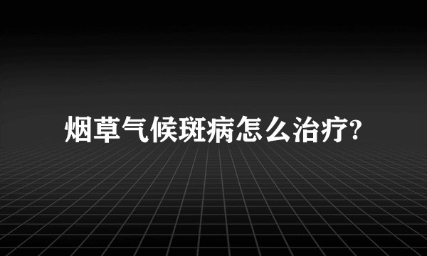 烟草气候斑病怎么治疗?