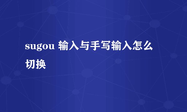 sugou 输入与手写输入怎么 切换