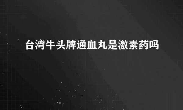 台湾牛头牌通血丸是激素药吗