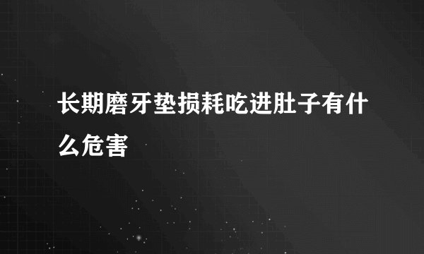 长期磨牙垫损耗吃进肚子有什么危害