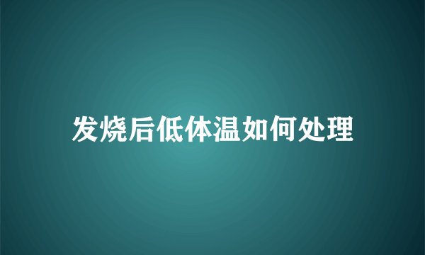 发烧后低体温如何处理