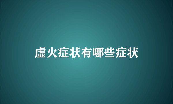 虚火症状有哪些症状