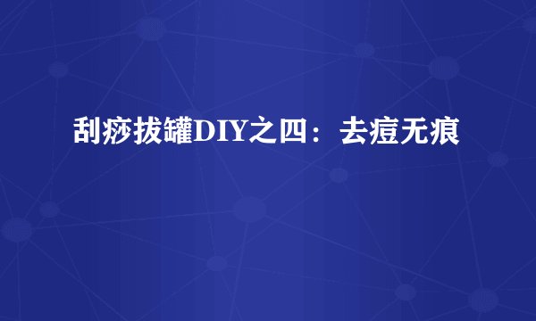 刮痧拔罐DIY之四：去痘无痕