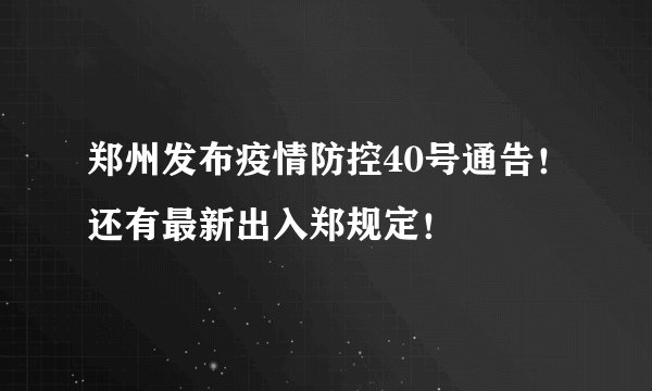 郑州发布疫情防控40号通告！还有最新出入郑规定！