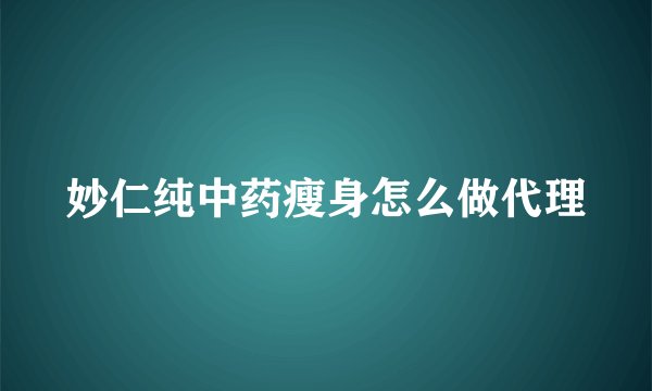 妙仁纯中药瘦身怎么做代理