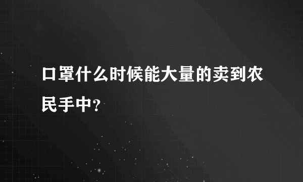 口罩什么时候能大量的卖到农民手中?