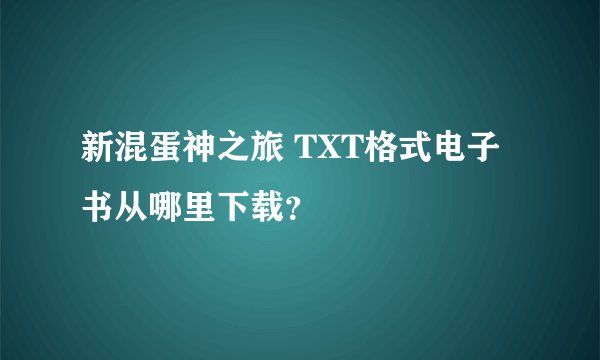 新混蛋神之旅 TXT格式电子书从哪里下载？