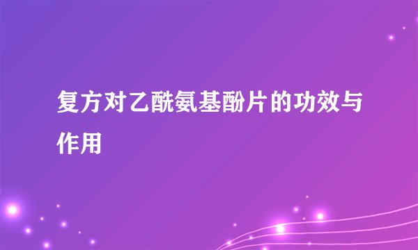 复方对乙酰氨基酚片的功效与作用