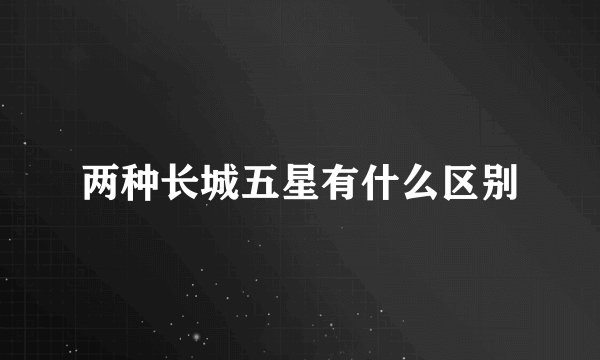 两种长城五星有什么区别