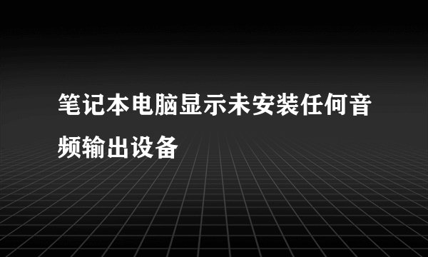 笔记本电脑显示未安装任何音频输出设备