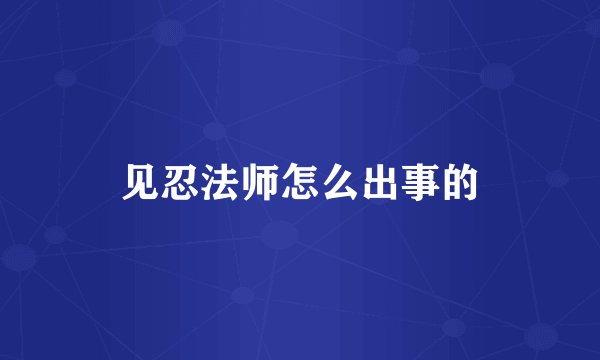见忍法师怎么出事的