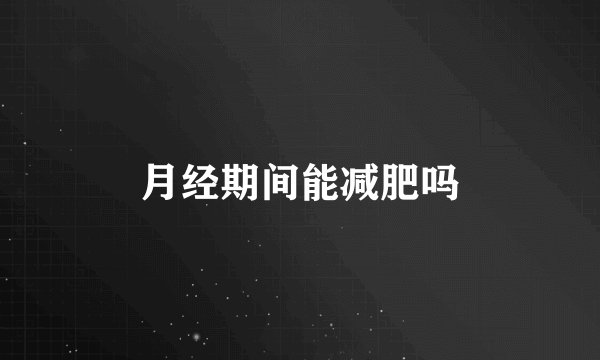 月经期间能减肥吗